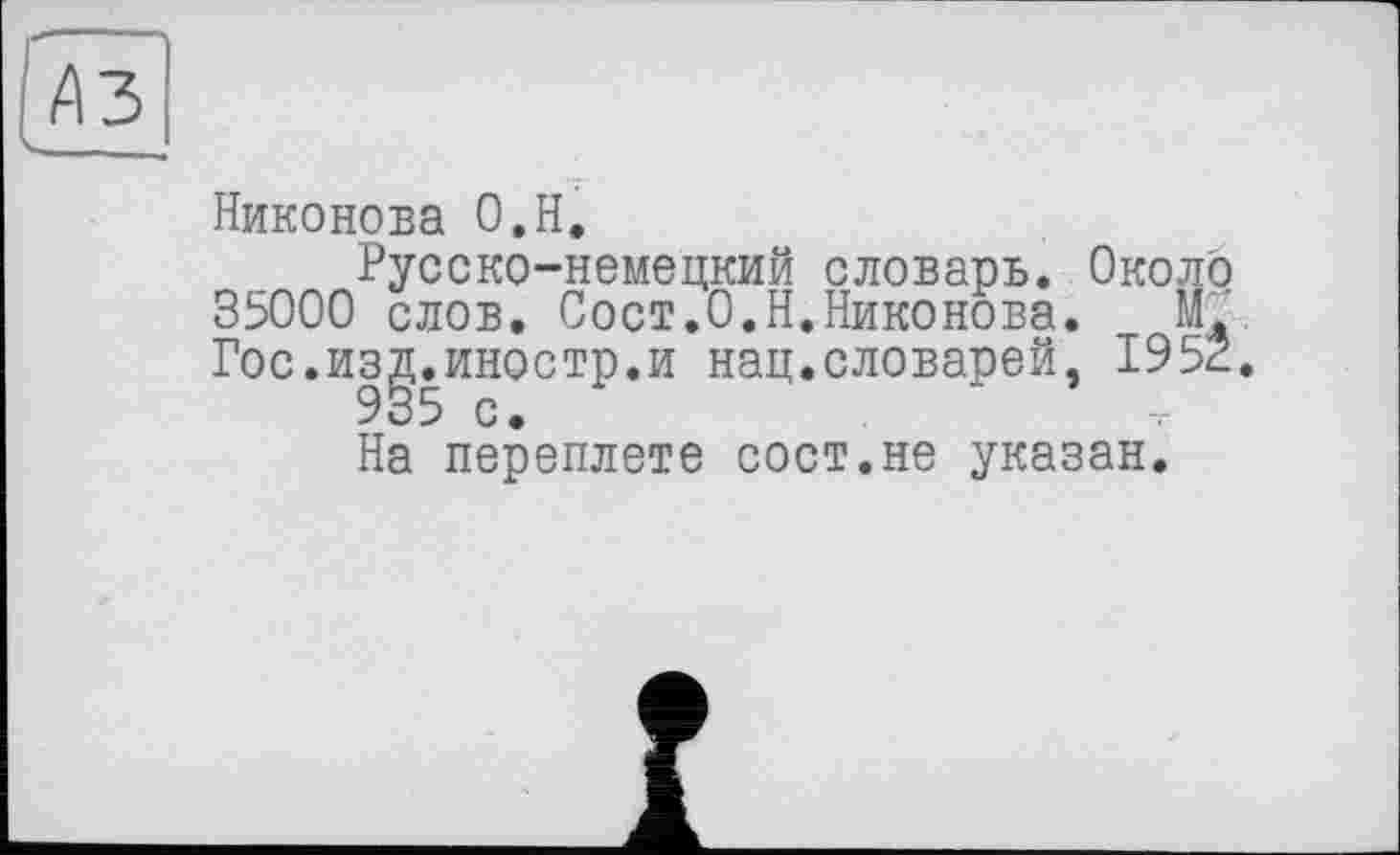 ﻿£3
Никонова O.H.
Русско-немецкий словарь. 35000 слов. Сост.О.Н.Никонова. Гос.изд.иностр.и нац.словарей, 935 с.
На переплете сост.не указан.
Около
19 5Ê.